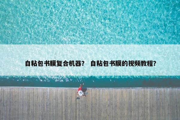 自粘包书膜复合机器？ 自粘包书膜的视频教程？