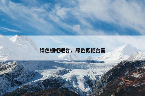 绿色橱柜吧台，绿色橱柜台面