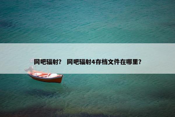 网吧辐射？ 网吧辐射4存档文件在哪里？