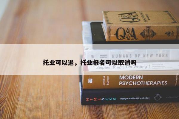 托业可以退，托业报名可以取消吗
