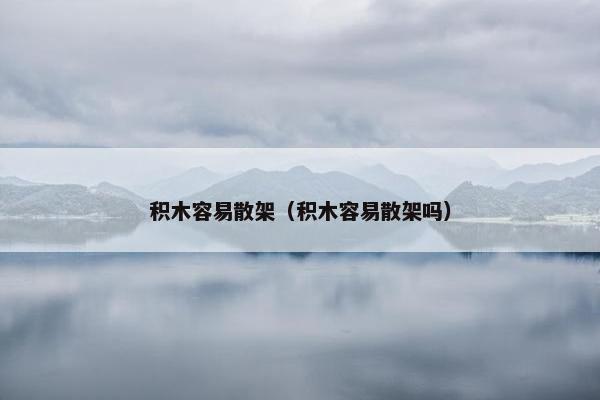 积木容易散架（积木容易散架吗）