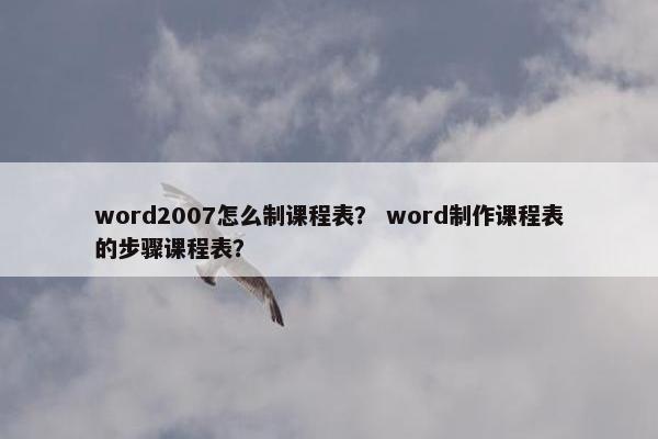 word2007怎么制课程表？ word制作课程表的步骤课程表？