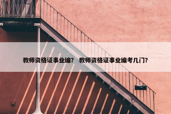 教师资格证事业编？ 教师资格证事业编考几门？