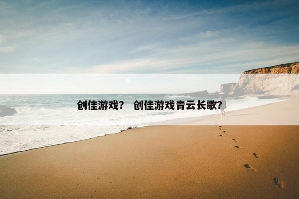创佳游戏？ 创佳游戏青云长歌？