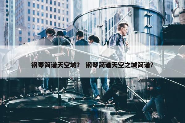 钢琴简谱天空城？ 钢琴简谱天空之城简谱？