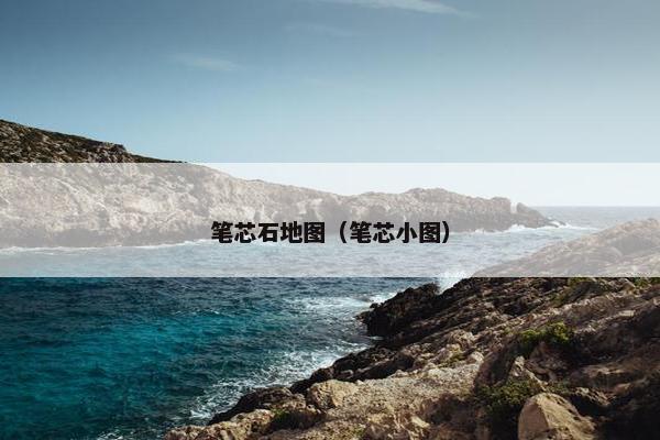 笔芯石地图（笔芯小图）