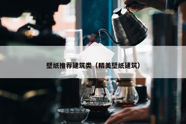 壁纸推荐建筑类（精美壁纸建筑）