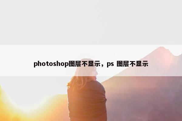 photoshop图层不显示，ps 图层不显示