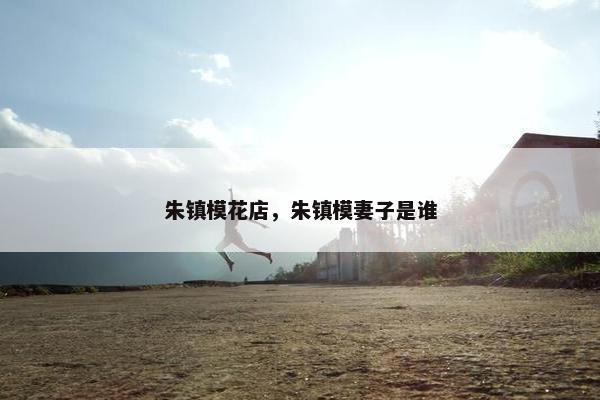 朱镇模花店，朱镇模妻子是谁