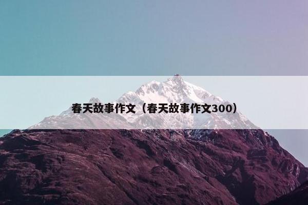 春天故事作文（春天故事作文300）