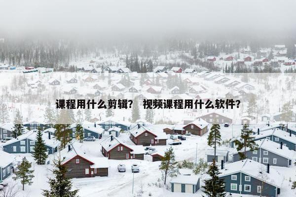 课程用什么剪辑？ 视频课程用什么软件？