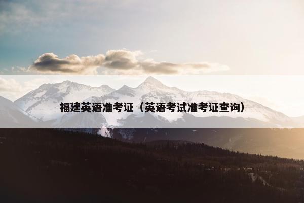 福建英语准考证（英语考试准考证查询）