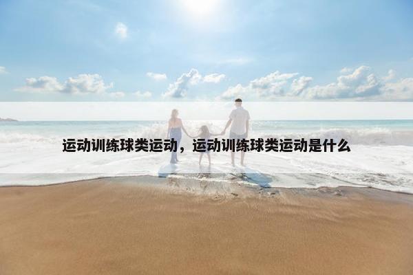 运动训练球类运动，运动训练球类运动是什么