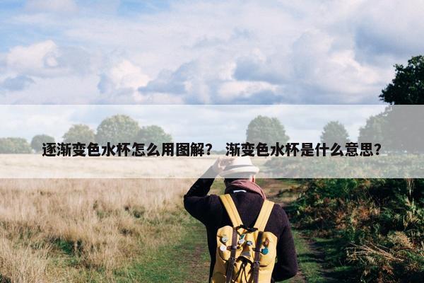 逐渐变色水杯怎么用图解？ 渐变色水杯是什么意思？