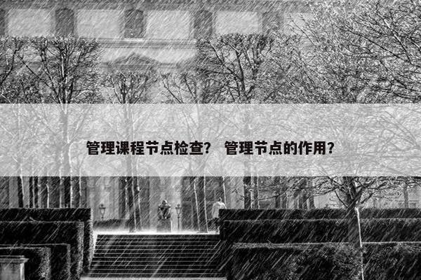管理课程节点检查？ 管理节点的作用？