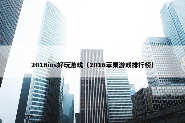 2016ios好玩游戏（2016苹果游戏排行榜）