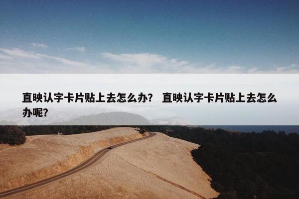 直映认字卡片贴上去怎么办？ 直映认字卡片贴上去怎么办呢？