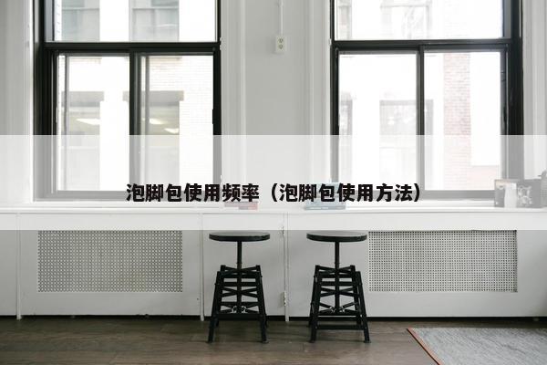 泡脚包使用频率（泡脚包使用方法）