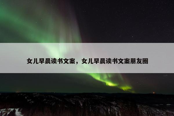 女儿早晨读书文案，女儿早晨读书文案朋友圈