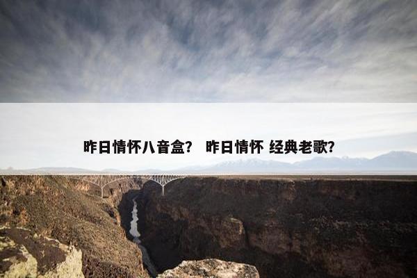 昨日情怀八音盒？ 昨日情怀 经典老歌？