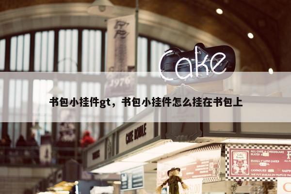 书包小挂件gt，书包小挂件怎么挂在书包上