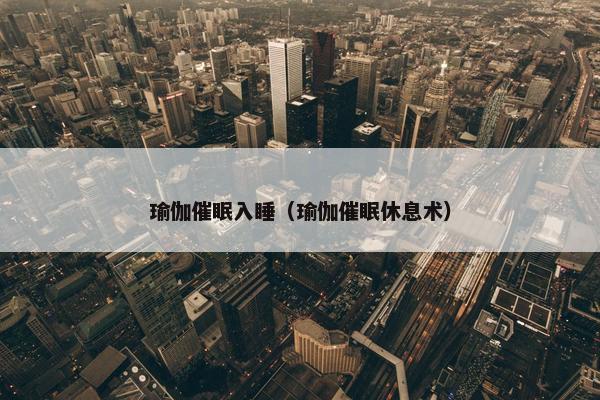 瑜伽催眠入睡（瑜伽催眠休息术）