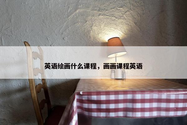 英语绘画什么课程，画画课程英语