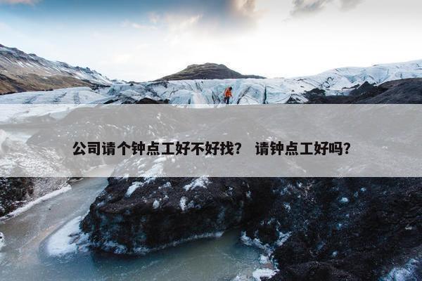 公司请个钟点工好不好找？ 请钟点工好吗？