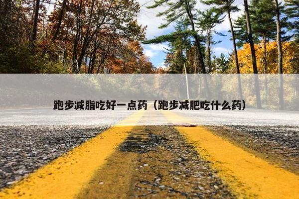 跑步减脂吃好一点药（跑步减肥吃什么药）