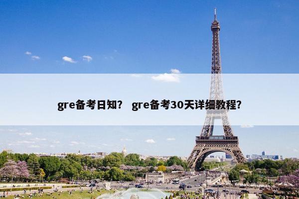 gre备考日知？ gre备考30天详细教程？