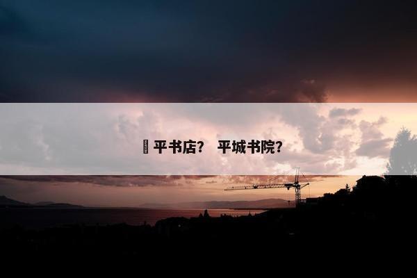 褔平书店？ 平城书院？