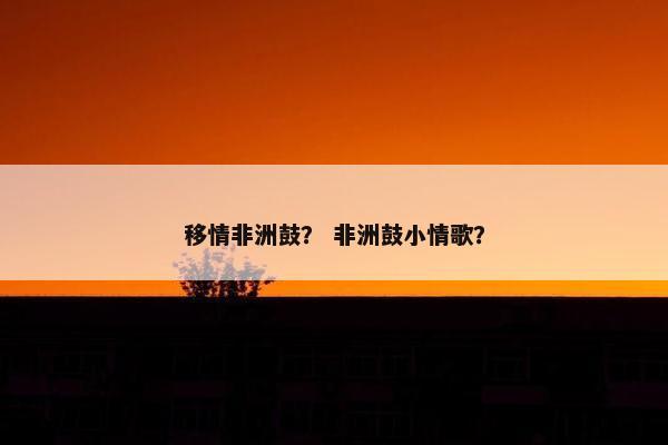 移情非洲鼓？ 非洲鼓小情歌？
