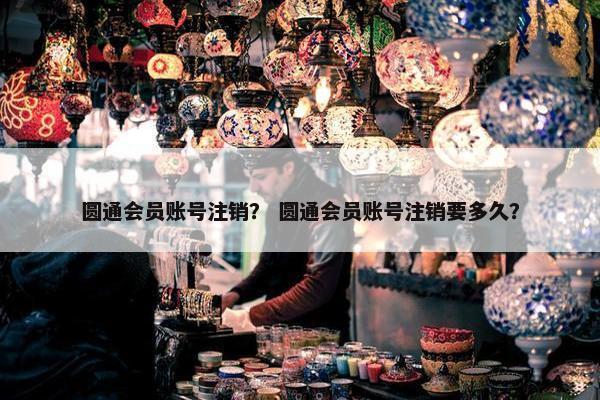 圆通会员账号注销？ 圆通会员账号注销要多久？