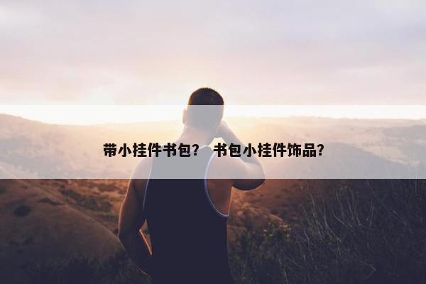 带小挂件书包？ 书包小挂件饰品？