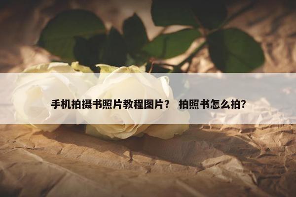 手机拍摄书照片教程图片？ 拍照书怎么拍？