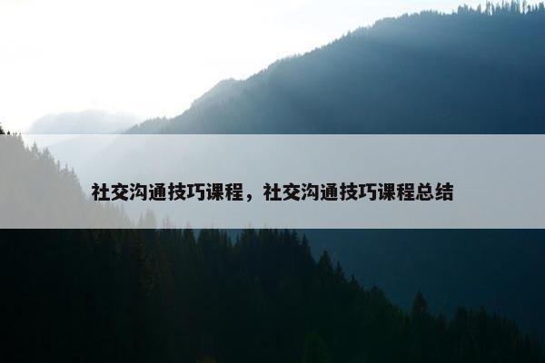社交沟通技巧课程，社交沟通技巧课程总结