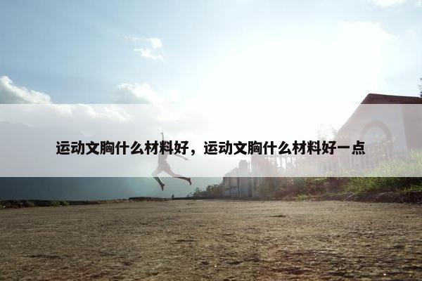 运动文胸什么材料好，运动文胸什么材料好一点
