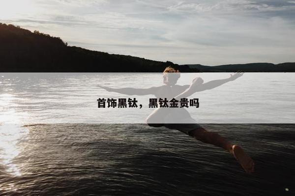 首饰黑钛，黑钛金贵吗