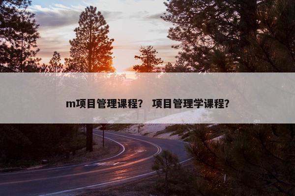 m项目管理课程？ 项目管理学课程？
