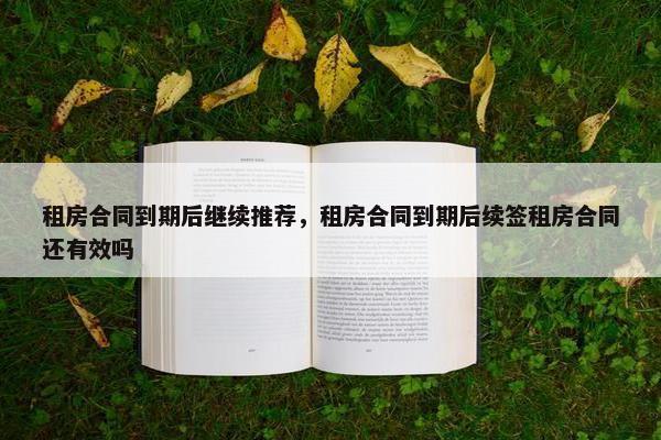 租房合同到期后继续推荐，租房合同到期后续签租房合同还有效吗