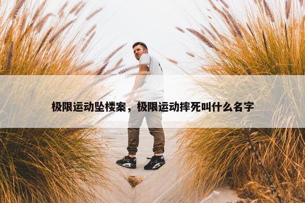 极限运动坠楼案，极限运动摔死叫什么名字