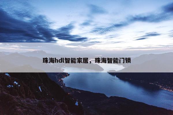 珠海hdl智能家居，珠海智能门锁