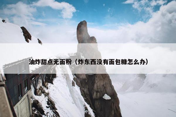 油炸甜点无面粉（炸东西没有面包糠怎么办）