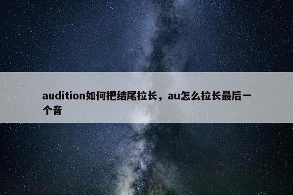 audition如何把结尾拉长，au怎么拉长最后一个音