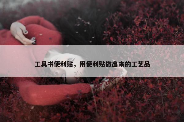 工具书便利贴，用便利贴做出来的工艺品