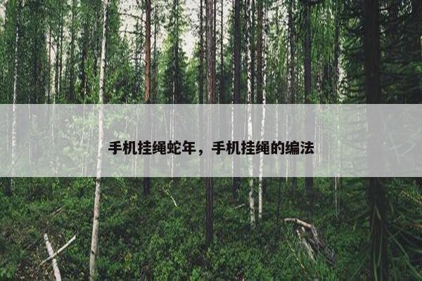 手机挂绳蛇年，手机挂绳的编法