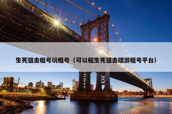 生死狙击租号玩租号（可以租生死狙击端游租号平台）