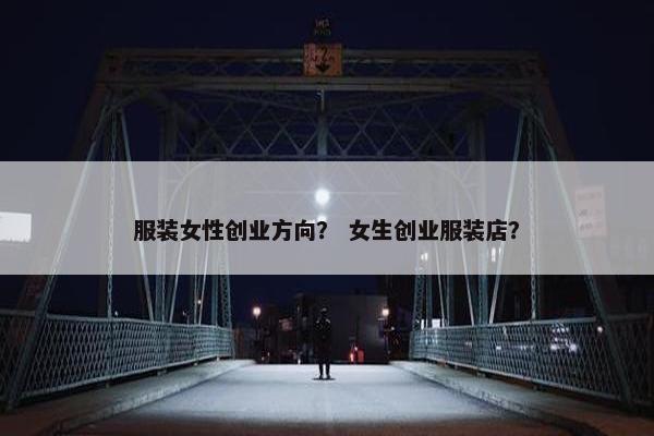 服装女性创业方向？ 女生创业服装店？