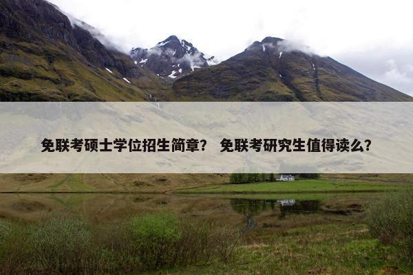 免联考硕士学位招生简章？ 免联考研究生值得读么？