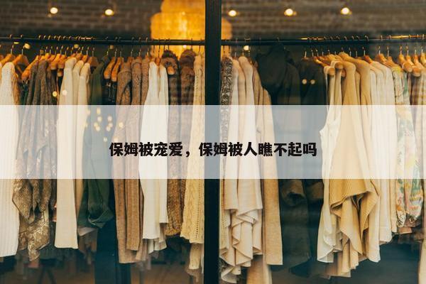 保姆被宠爱，保姆被人瞧不起吗